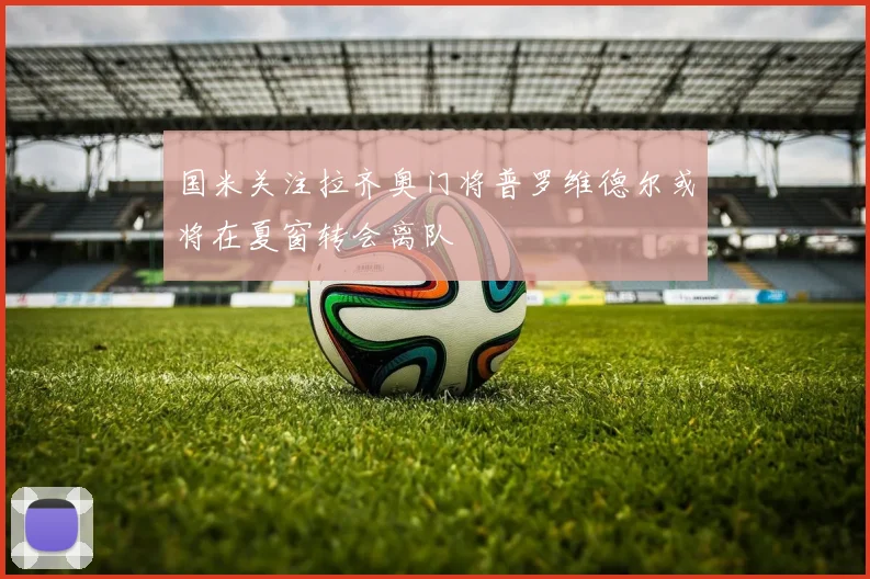 国米关注拉齐奥门将普罗维德尔或将在夏窗转会离队