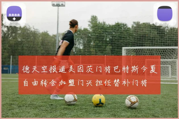 德天空报道美因茨门将巴特斯今夏自由转会加盟门兴担任替补门将