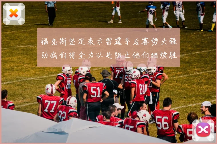 福克斯坚定表示雷霆季后赛势头强劲我们将全力以赴阻止他们继续胜利