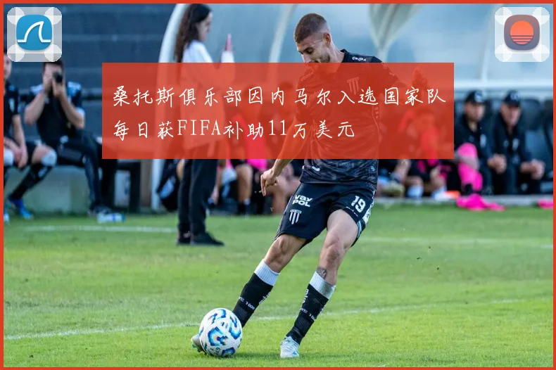 桑托斯俱乐部因内马尔入选国家队每日获FIFA补助11万美元