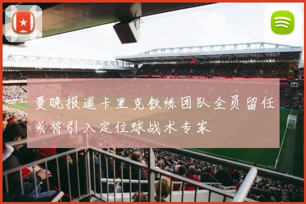 曼晚报道卡里克教练团队全员留任或将引入定位球战术专家
