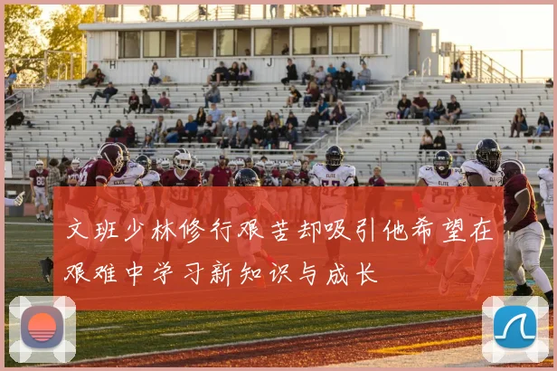 文班少林修行艰苦却吸引他希望在艰难中学习新知识与成长